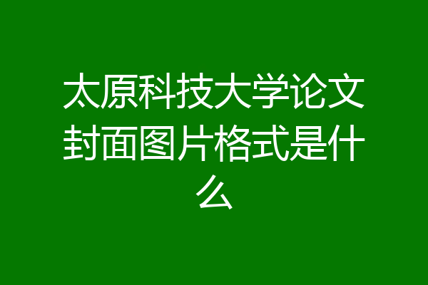 太原科技大学论文封面图片格式是什么