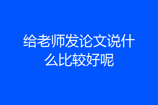 给老师发论文说什么比较好呢