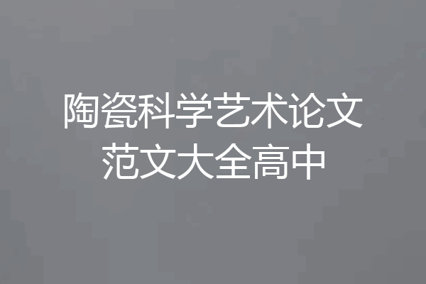 陶瓷科学艺术论文范文大全高中
