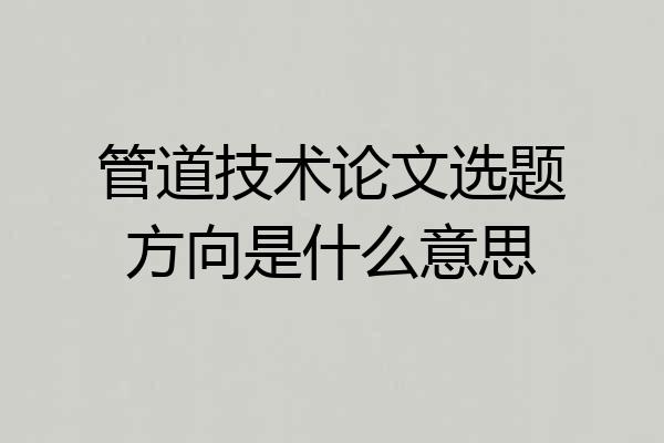 管道技术论文选题方向是什么意思