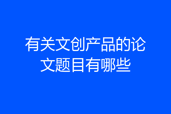 有关文创产品的论文题目有哪些