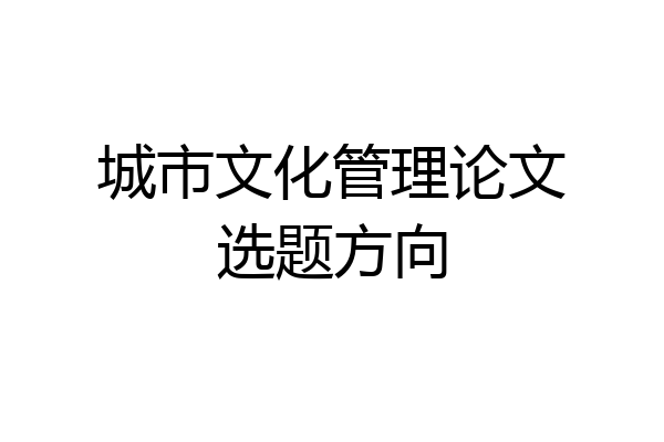 城市文化管理论文选题方向