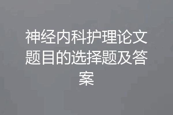 神经内科护理论文题目的选择题及答案