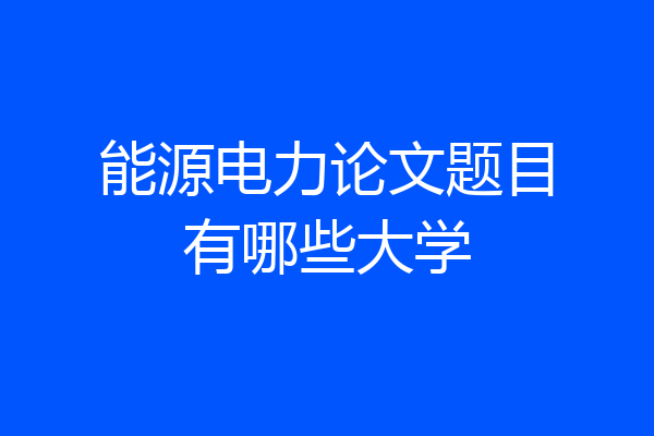 能源电力论文题目有哪些大学