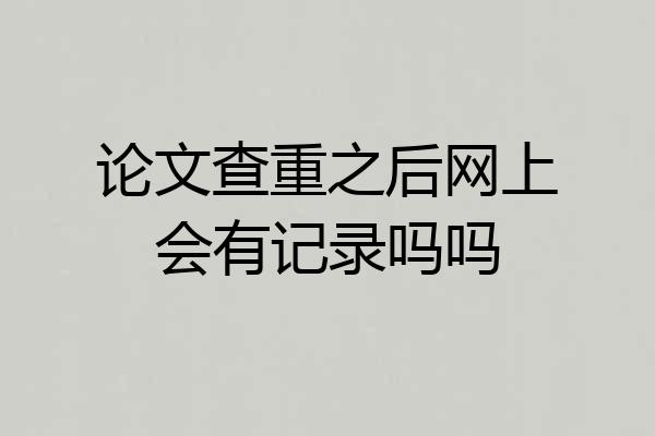 论文查重之后网上会有记录吗吗