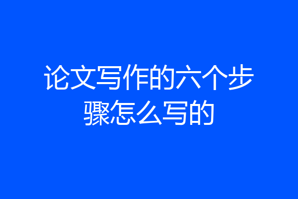 论文写作的六个步骤怎么写的