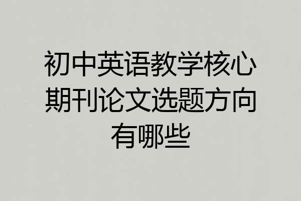 初中英语教学核心期刊论文选题方向有哪些