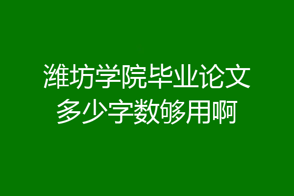 潍坊学院毕业论文多少字数够用啊