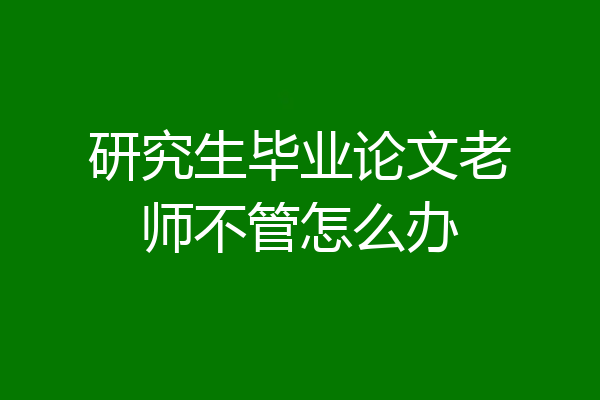 研究生毕业论文老师不管怎么办