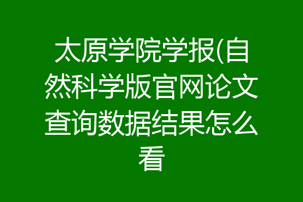 太原学院学报(自然科学版官网论文查询数据结果怎么看