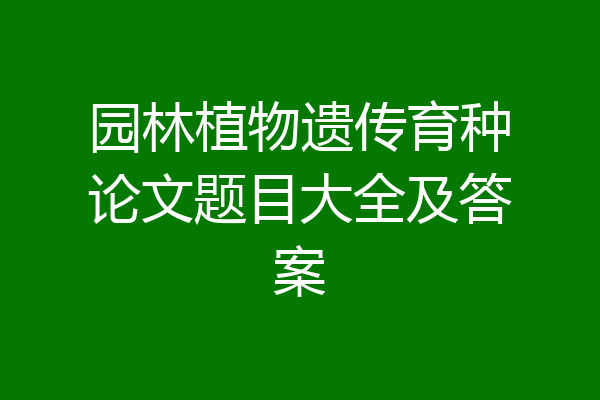 园林植物遗传育种论文题目大全及答案