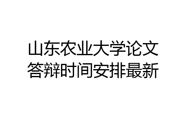 山东农业大学论文答辩时间安排最新