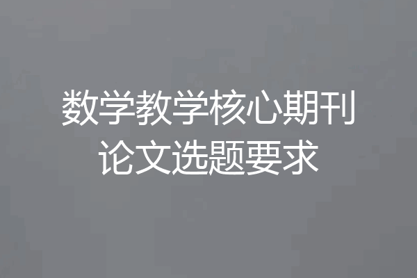数学教学核心期刊论文选题要求