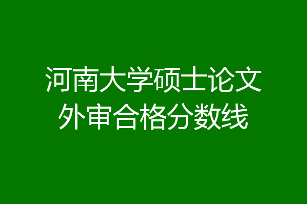 河南大学硕士论文外审合格分数线