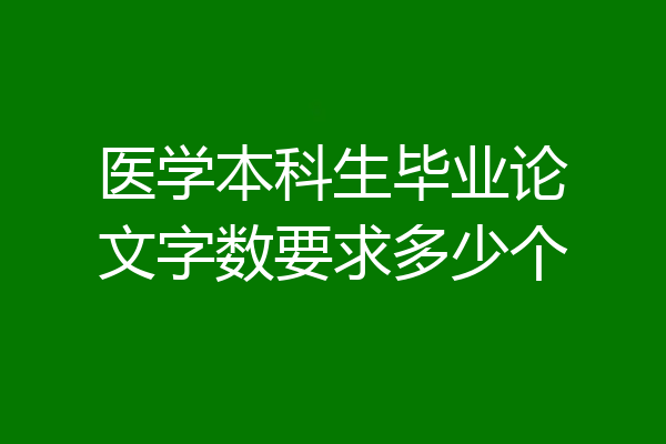 医学本科生毕业论文字数要求多少个