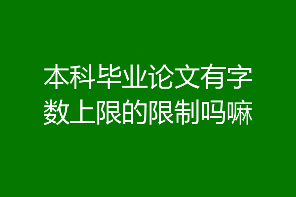 本科毕业论文有字数上限的限制吗嘛
