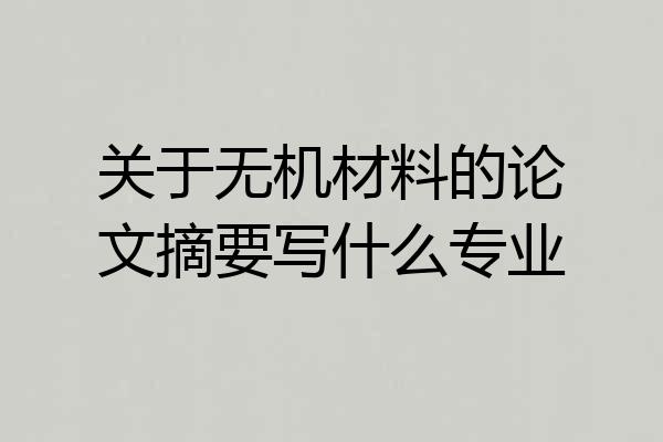 关于无机材料的论文摘要写什么专业