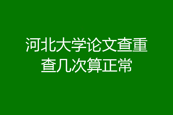 河北大学论文查重查几次算正常