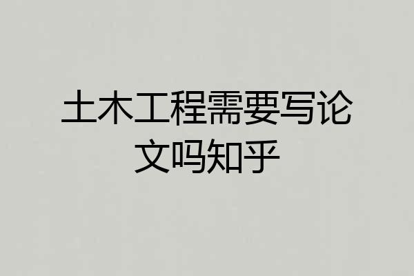 土木工程需要写论文吗知乎