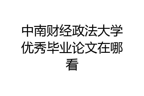 中南财经政法大学优秀毕业论文在哪看