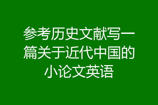 参考历史文献写一篇关于近代中国的小论文英语