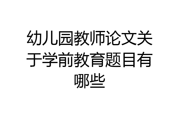 幼儿园教师论文关于学前教育题目有哪些