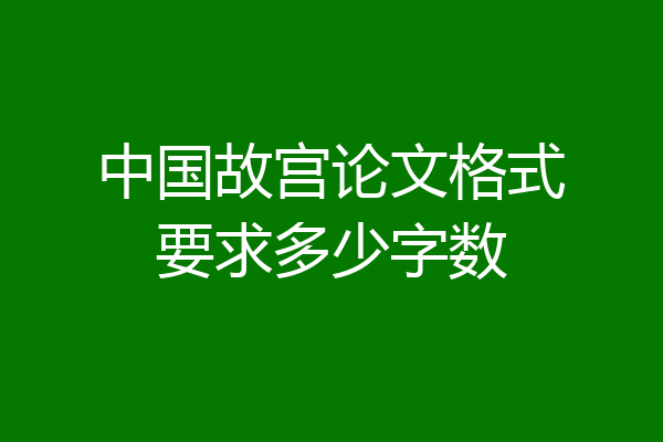 中国故宫论文格式要求多少字数