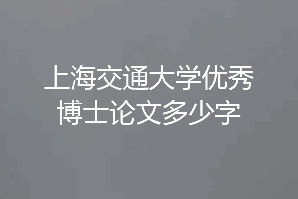 上海交通大学优秀博士论文多少字
