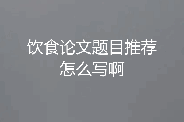 饮食论文题目推荐怎么写啊