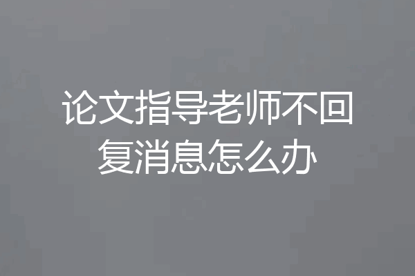 论文指导老师不回复消息怎么办