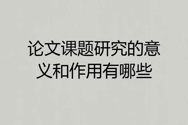 论文课题研究的意义和作用有哪些