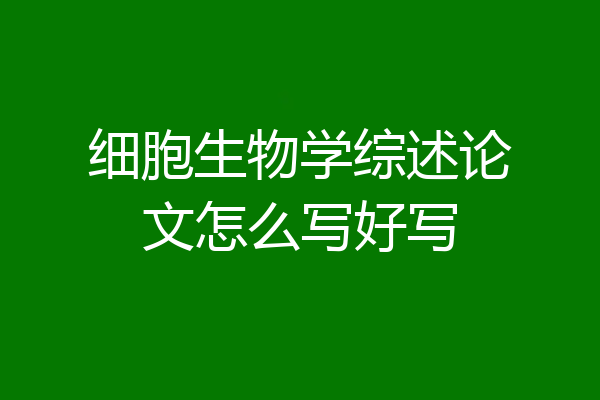 细胞生物学综述论文怎么写好写