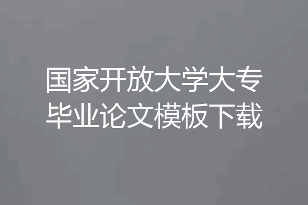 国家开放大学大专毕业论文模板下载