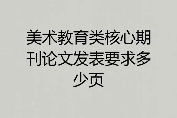 美术教育类核心期刊论文发表要求多少页