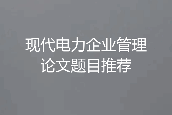现代电力企业管理论文题目推荐