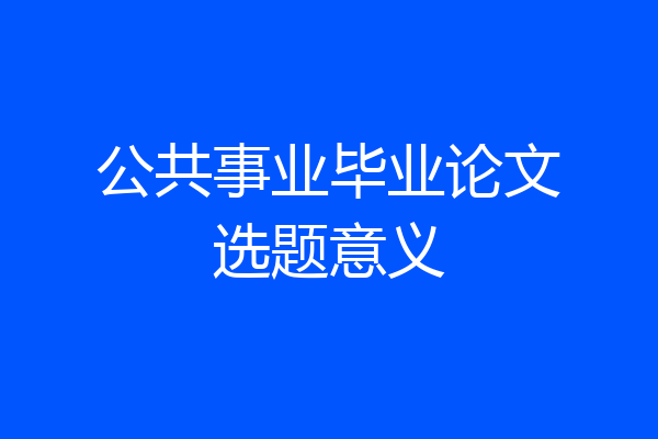 公共事业毕业论文选题意义