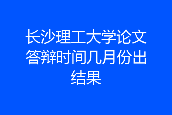 长沙理工大学论文答辩时间几月份出结果