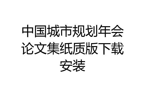 中国城市规划年会论文集纸质版下载安装