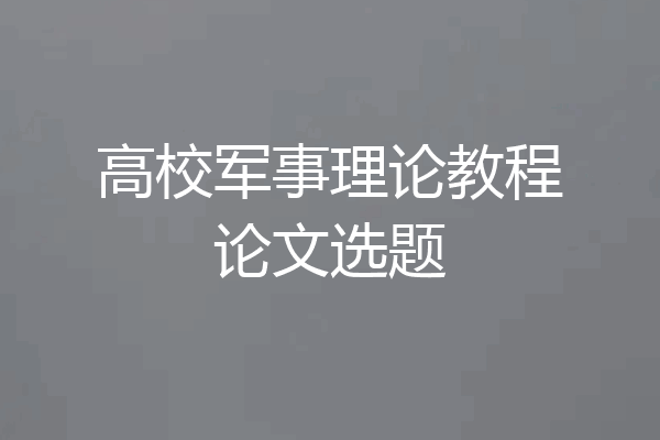 高校军事理论教程论文选题