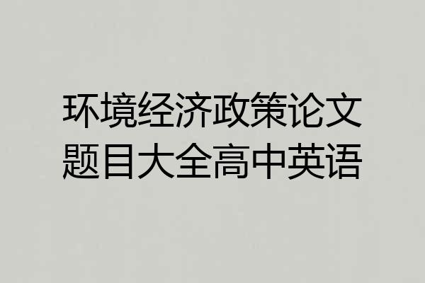 环境经济政策论文题目大全高中英语