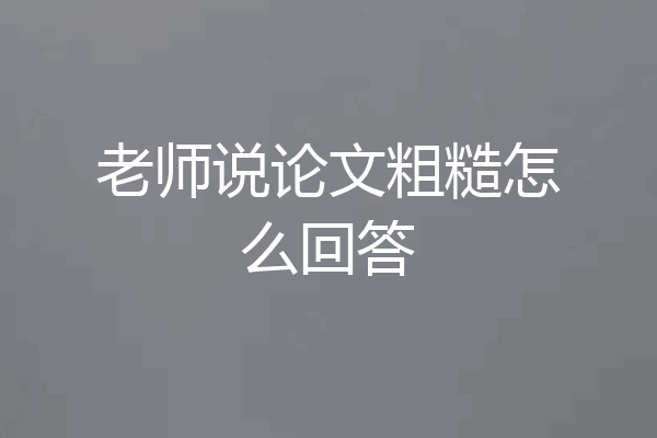 老师说论文粗糙怎么回答
