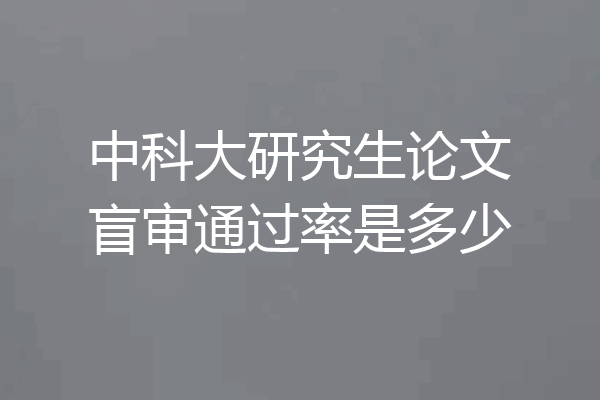 中科大研究生论文盲审通过率是多少