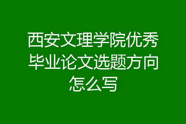 西安文理学院优秀毕业论文选题方向怎么写
