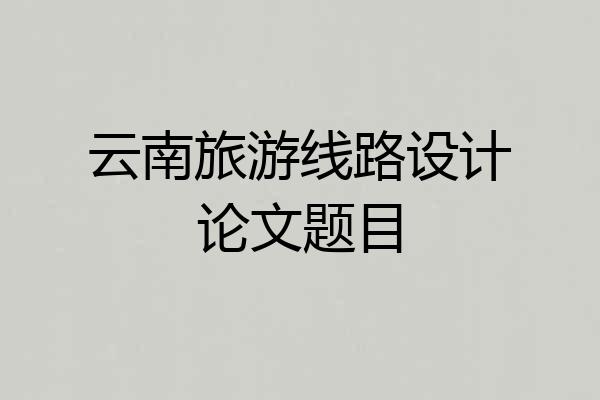 云南旅游线路设计论文题目