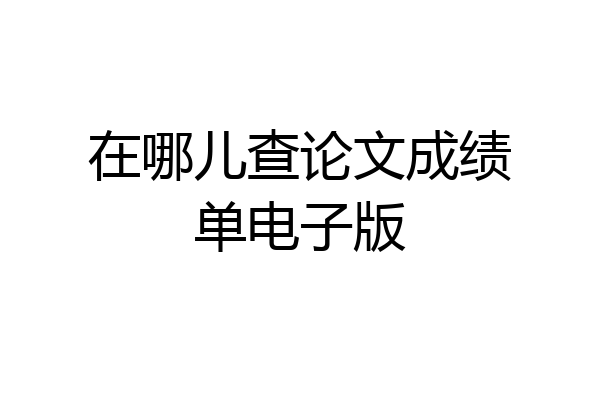 在哪儿查论文成绩单电子版