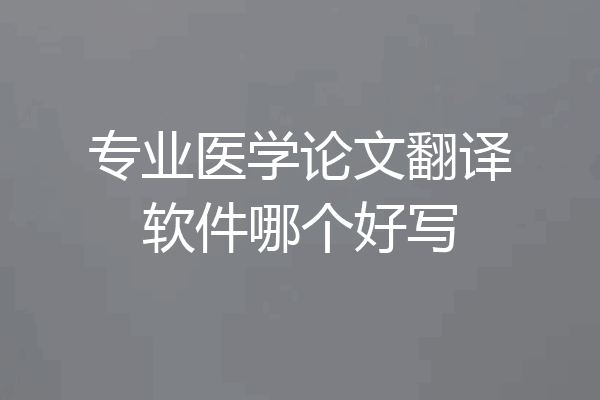 专业医学论文翻译软件哪个好写