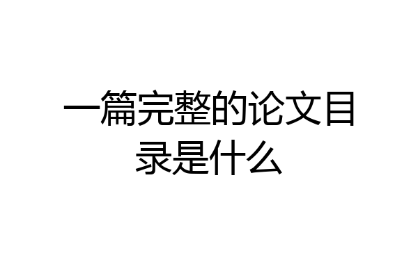 一篇完整的论文目录是什么