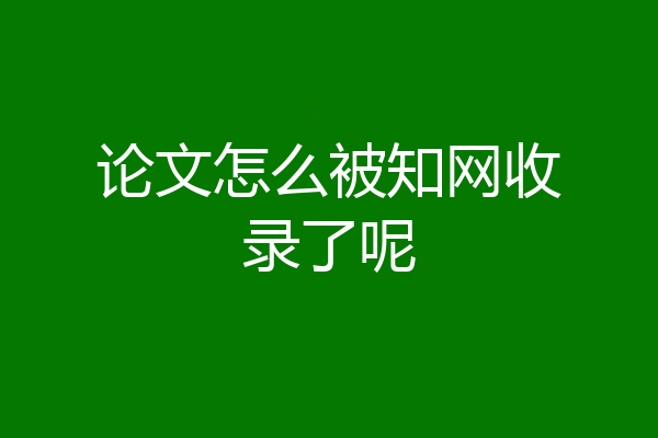 论文怎么被知网收录了呢