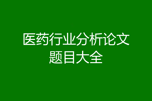 医药行业分析论文题目大全