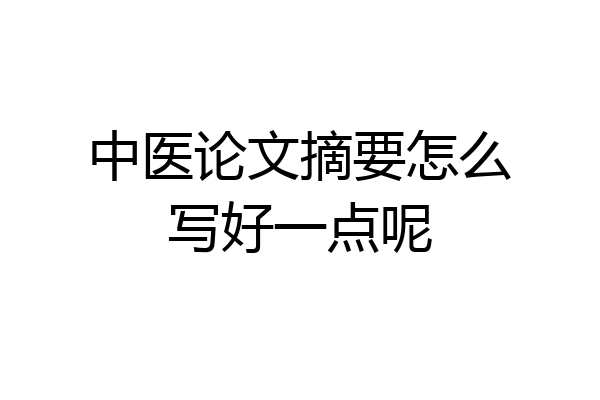 中医论文摘要怎么写好一点呢